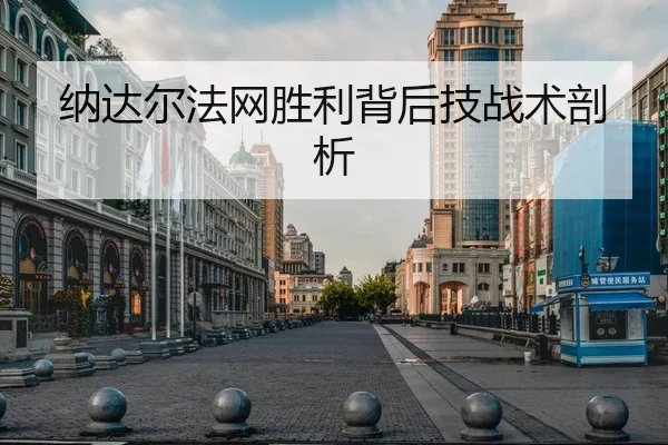 纳达尔法网胜利背后技战术剖析